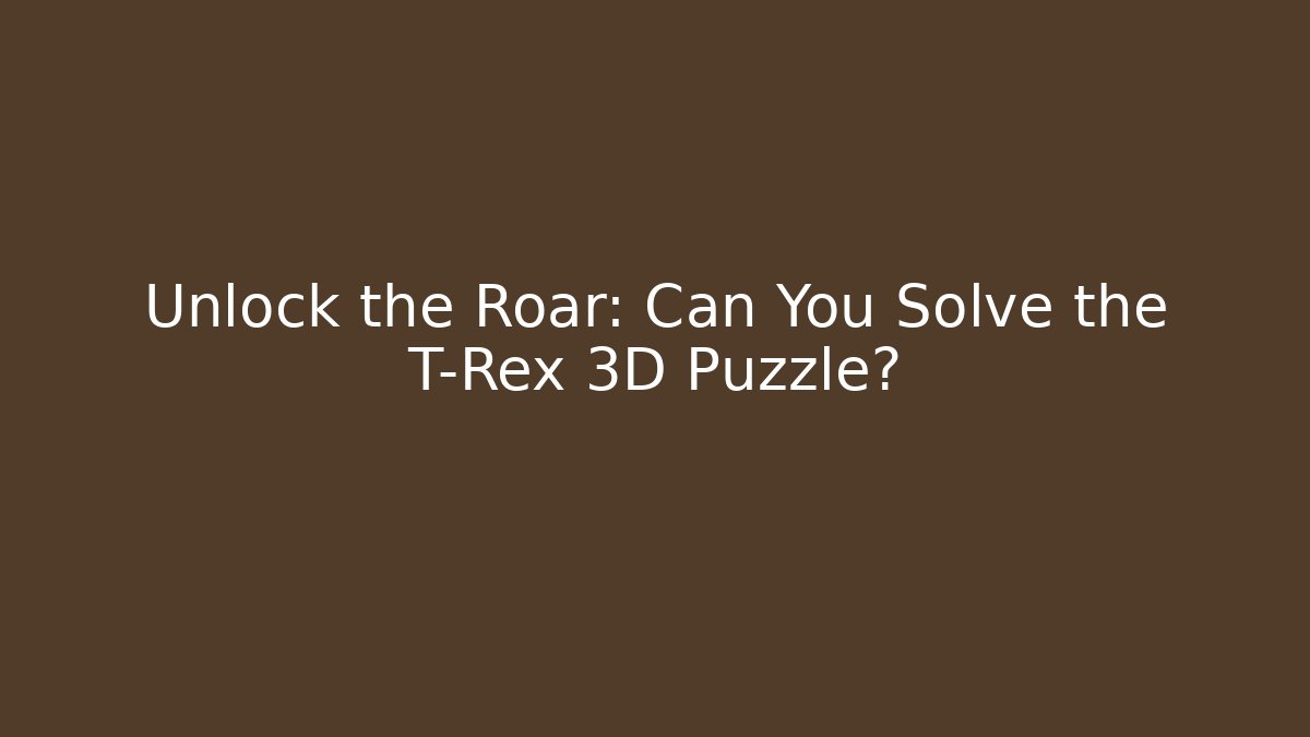Unlock the Roar: Can You Solve the T-Rex 3D Puzzle?