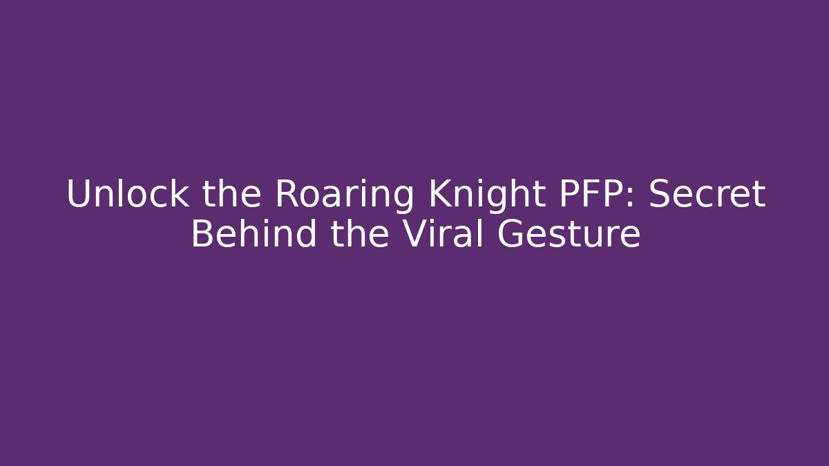 Unlock the Roaring Knight PFP: Secret Behind the Viral Gesture