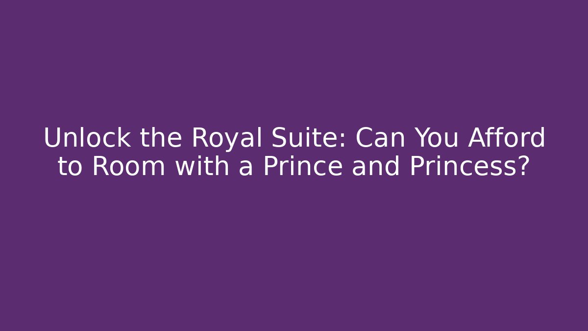 Unlock the Royal Suite: Can You Afford to Room with a Prince and Princess?