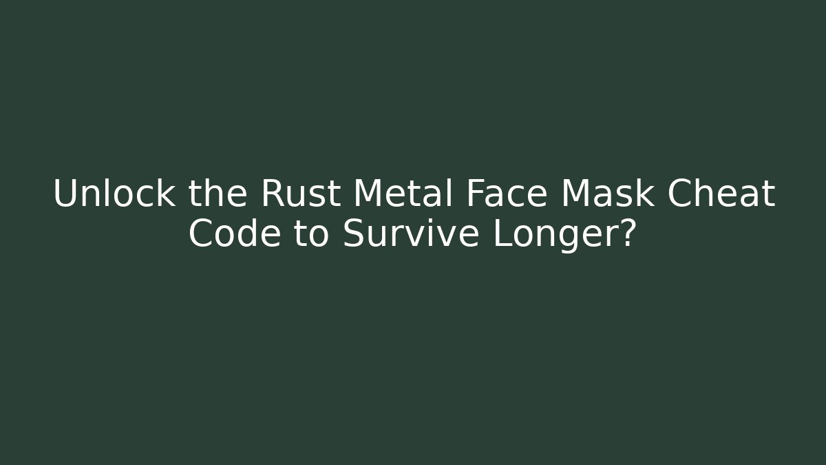Unlock the Rust Metal Face Mask Cheat Code to Survive Longer?