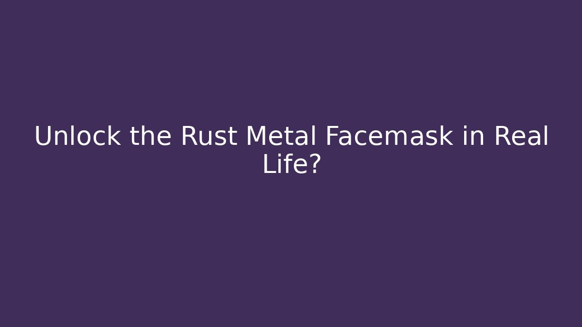 Unlock the Rust Metal Facemask in Real Life?