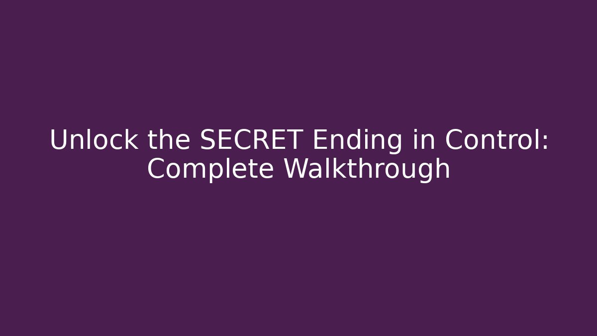 Unlock the SECRET Ending in Control: Complete Walkthrough