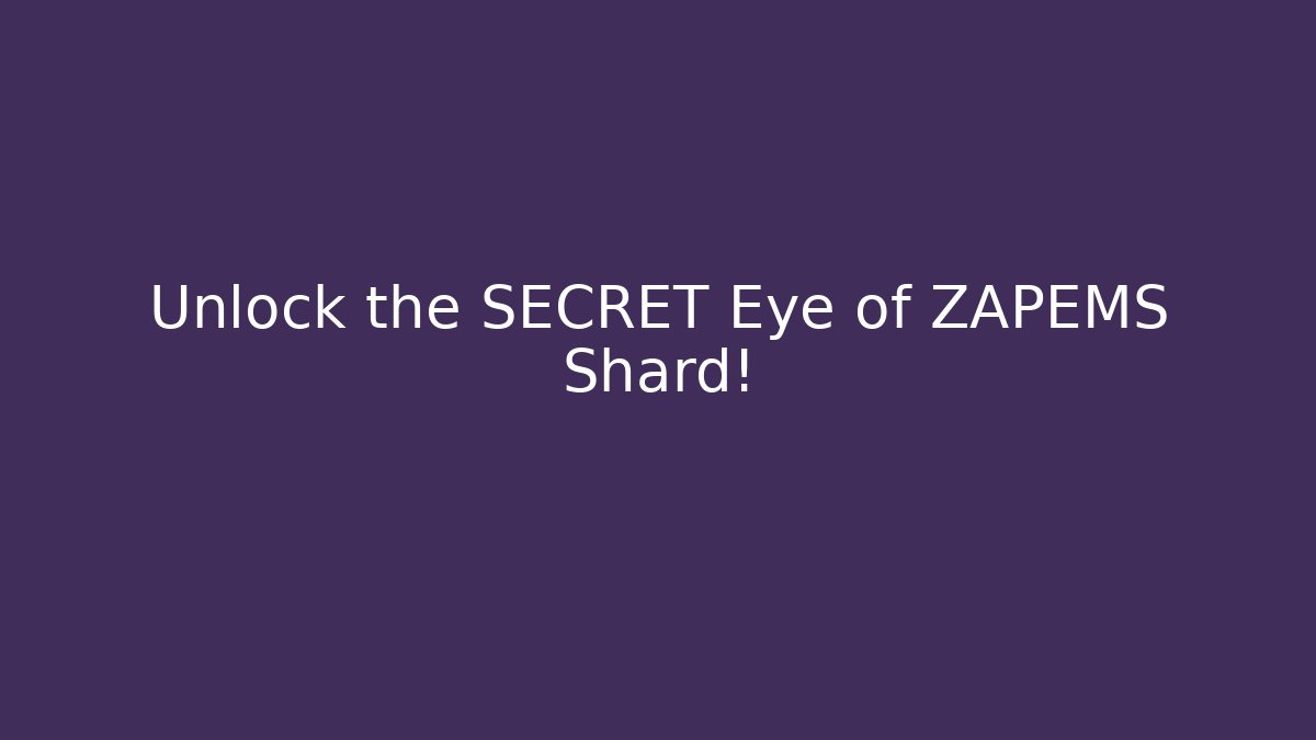 Unlock the SECRET Eye of ZAPEMS Shard!