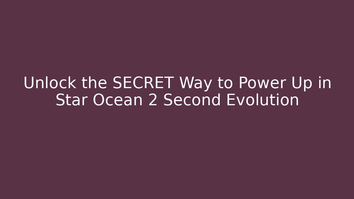 Unlock the SECRET Way to Power Up in Star Ocean 2 Second Evolution