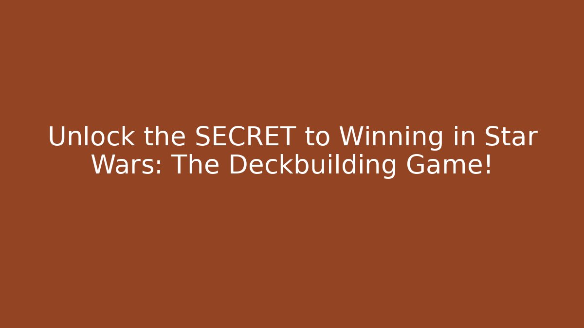 Unlock the SECRET to Winning in Star Wars: The Deckbuilding Game!