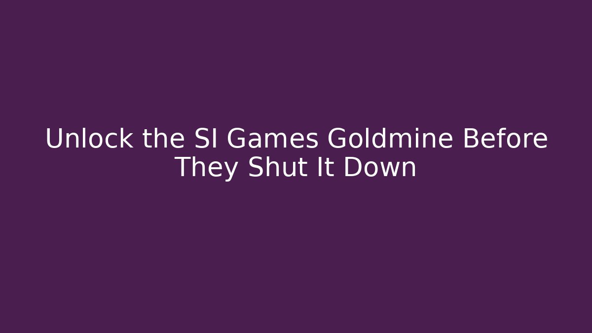 Unlock the SI Games Goldmine Before They Shut It Down