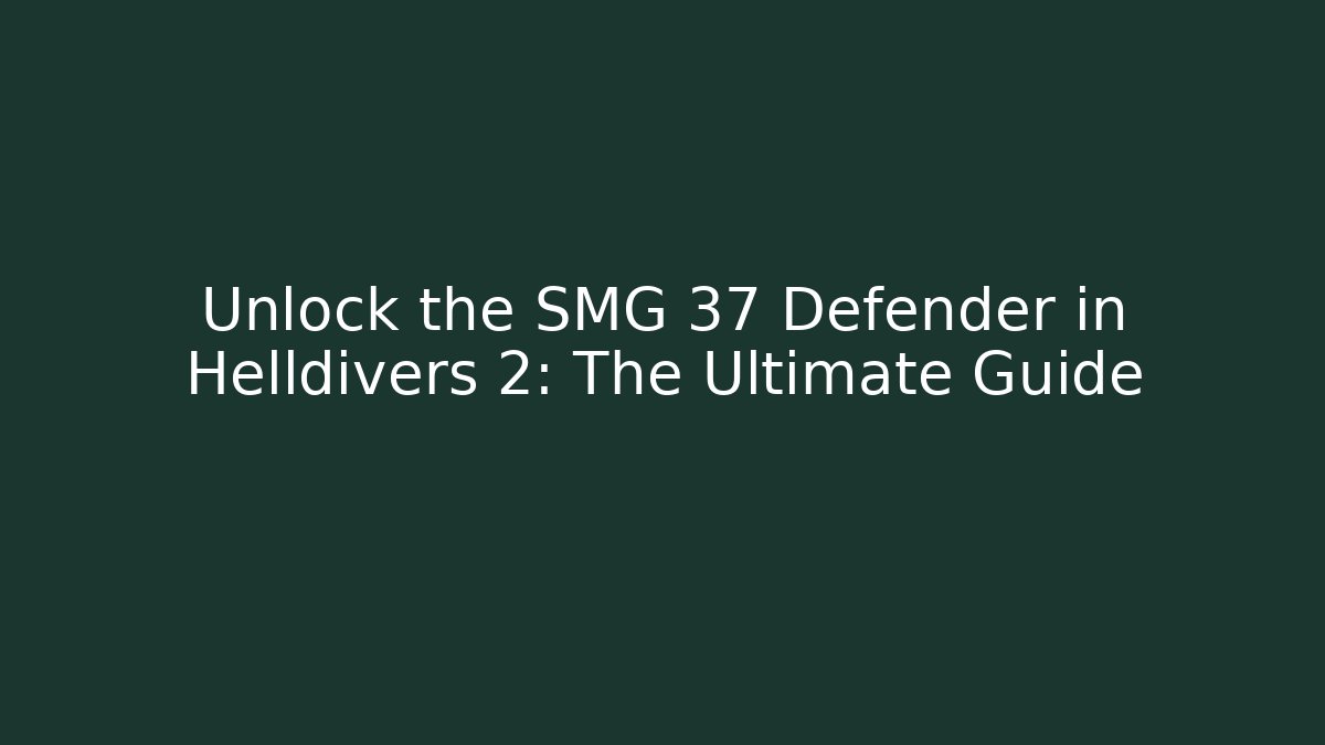 Unlock the SMG 37 Defender in Helldivers 2: The Ultimate Guide