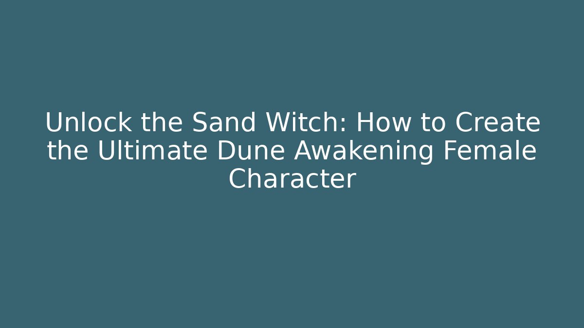 Unlock the Sand Witch: How to Create the Ultimate Dune Awakening Female Character