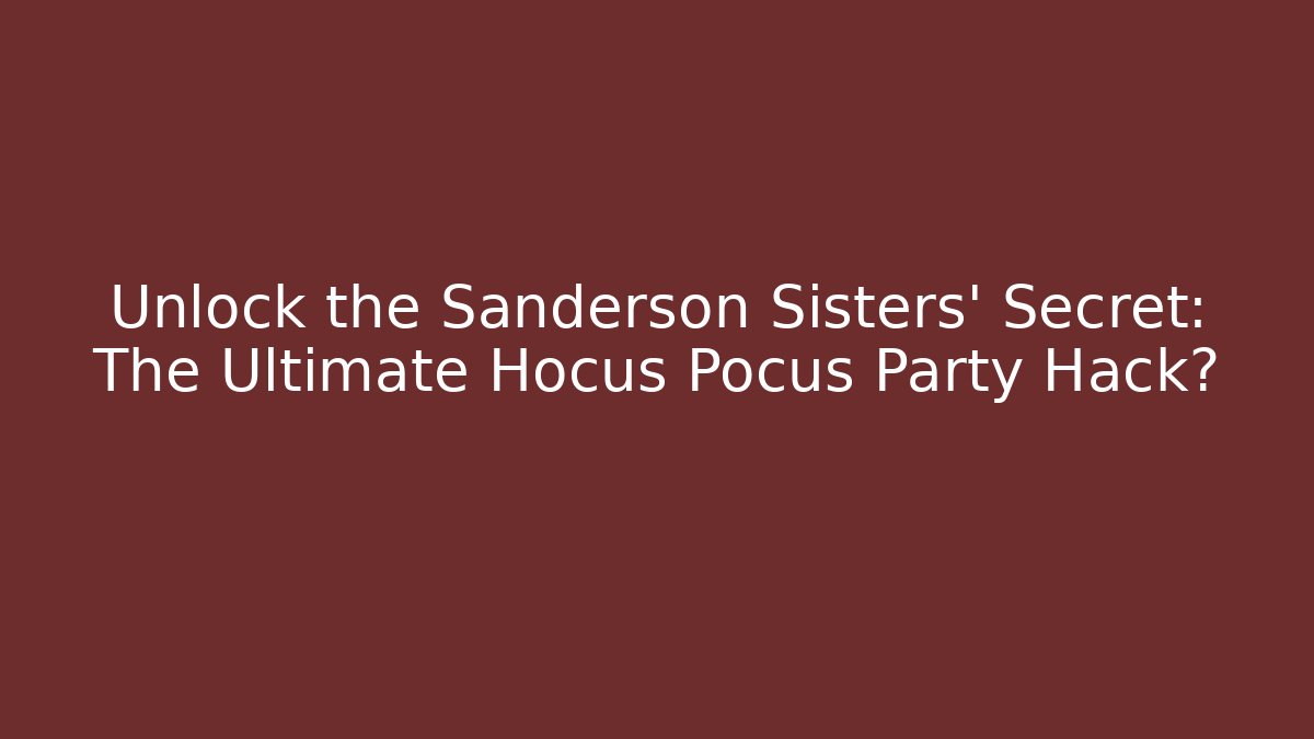 Unlock the Sanderson Sisters' Secret: The Ultimate Hocus Pocus Party Hack?