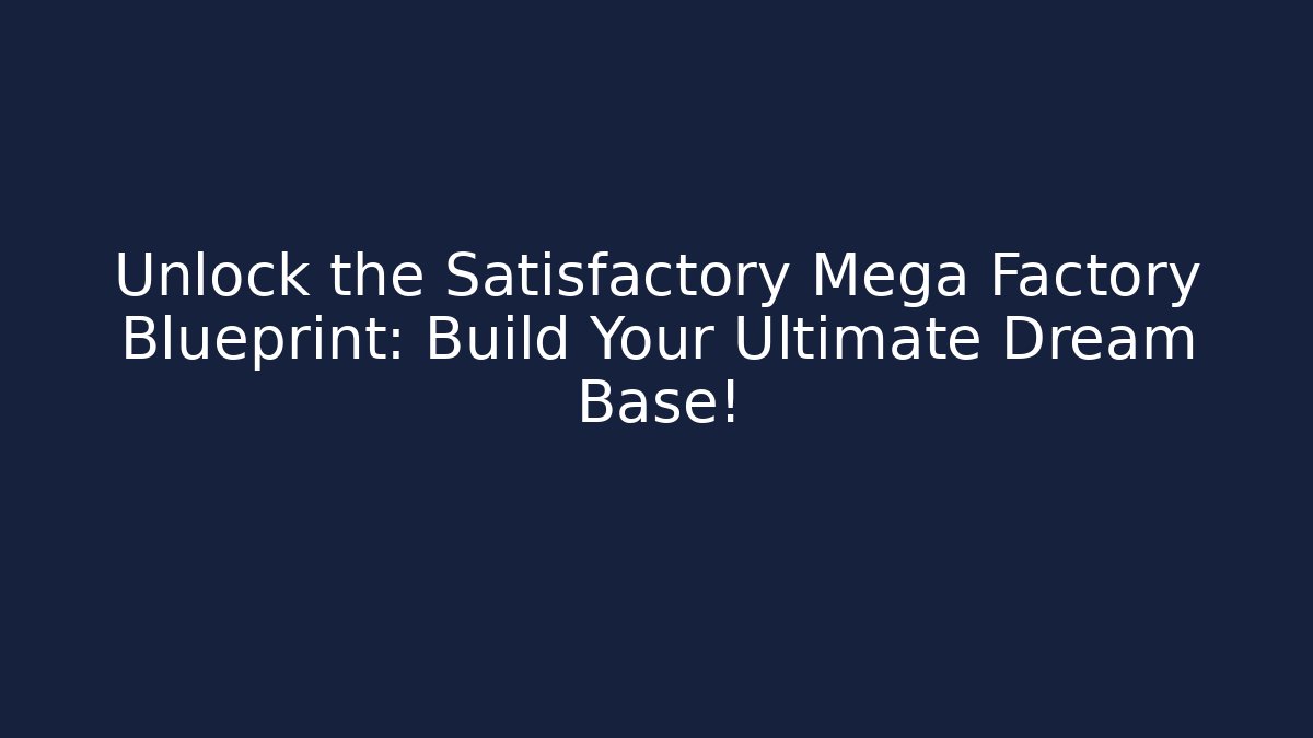 Unlock the Satisfactory Mega Factory Blueprint: Build Your Ultimate Dream Base!