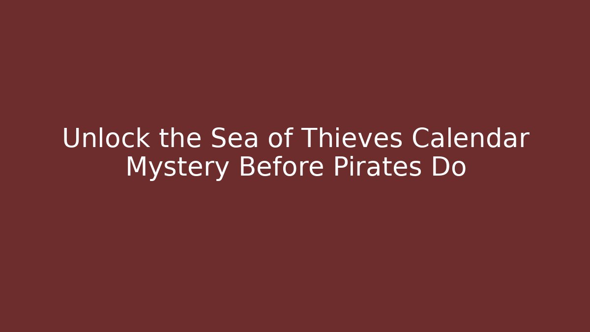 Unlock the Sea of Thieves Calendar Mystery Before Pirates Do