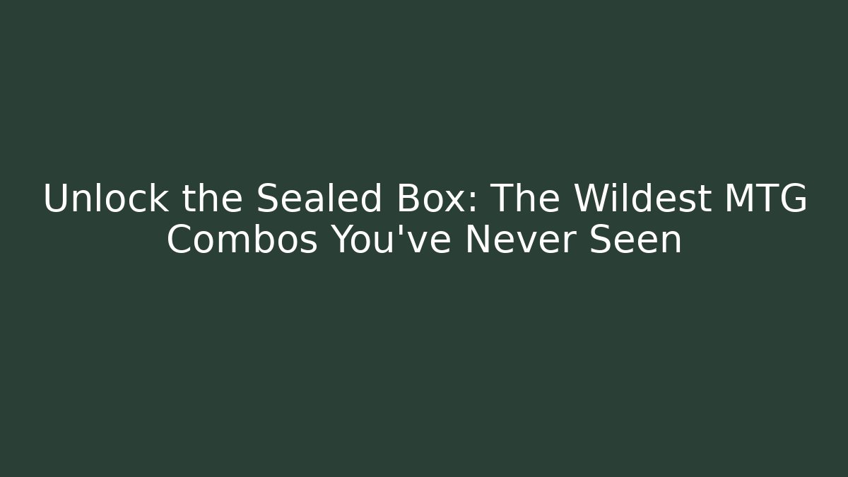 Unlock the Sealed Box: The Wildest MTG Combos You’ve Never Seen
