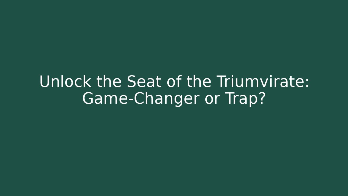 Unlock the Seat of the Triumvirate: Game-Changer or Trap?