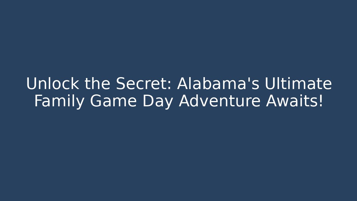 Unlock the Secret: Alabama's Ultimate Family Game Day Adventure Awaits!
