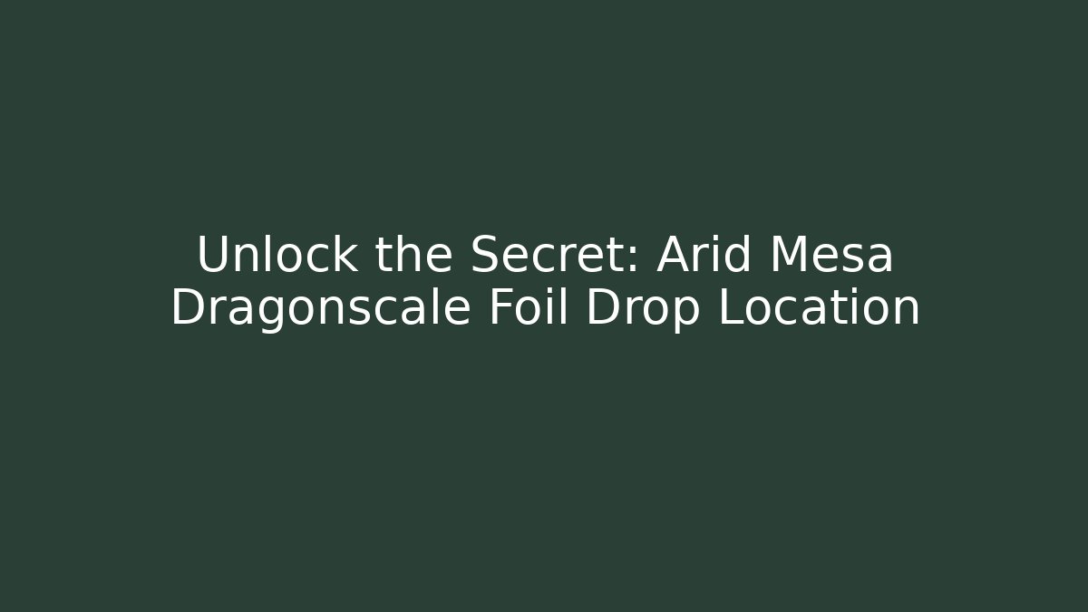 Unlock the Secret: Arid Mesa Dragonscale Foil Drop Location - Método de Aprovação
