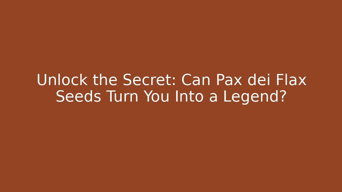 Unlock the Secret: Can Pax dei Flax Seeds Turn You Into a Legend?