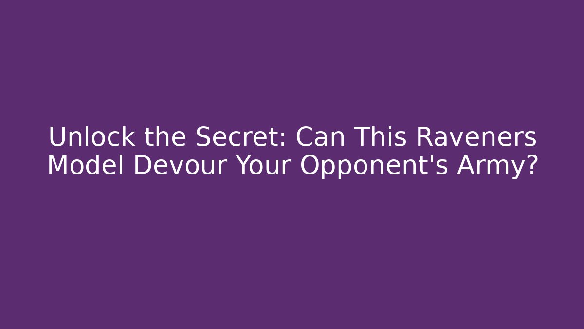 Unlock the Secret: Can This Raveners Model Devour Your Opponent's Army?