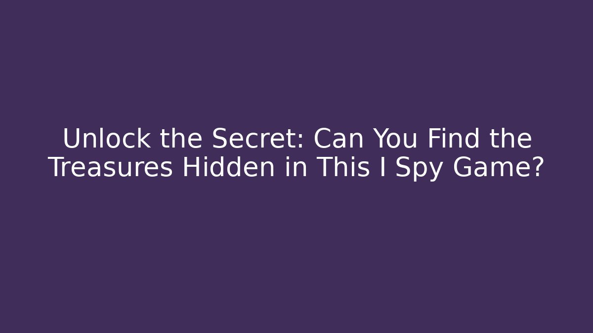 Unlock the Secret: Can You Find the Treasures Hidden in This I Spy Game?