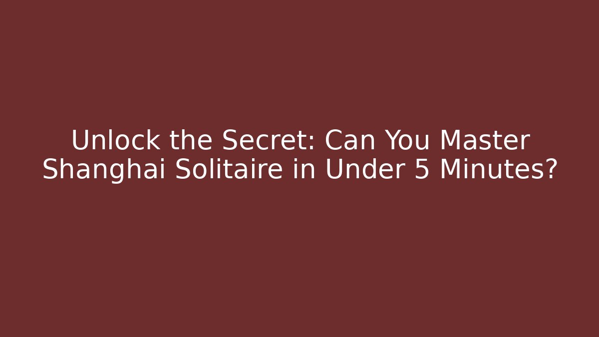 Unlock the Secret: Can You Master Shanghai Solitaire in Under 5 Minutes?