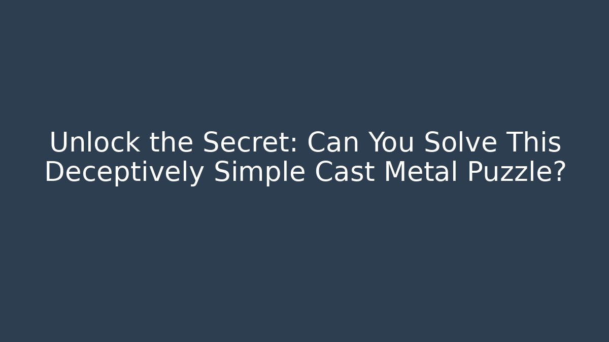 Unlock the Secret: Can You Solve This Deceptively Simple Cast Metal Puzzle?
