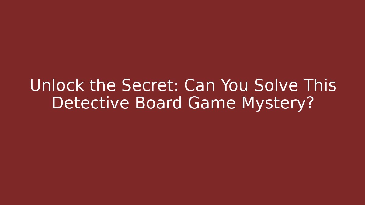 Unlock the Secret: Can You Solve This Detective Board Game Mystery?