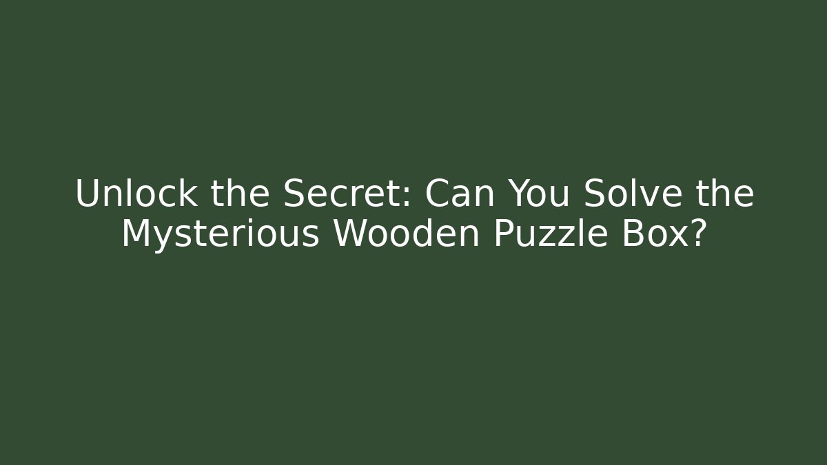 Unlock the Secret: Can You Solve the Mysterious Wooden Puzzle Box? - Método de Aprovação