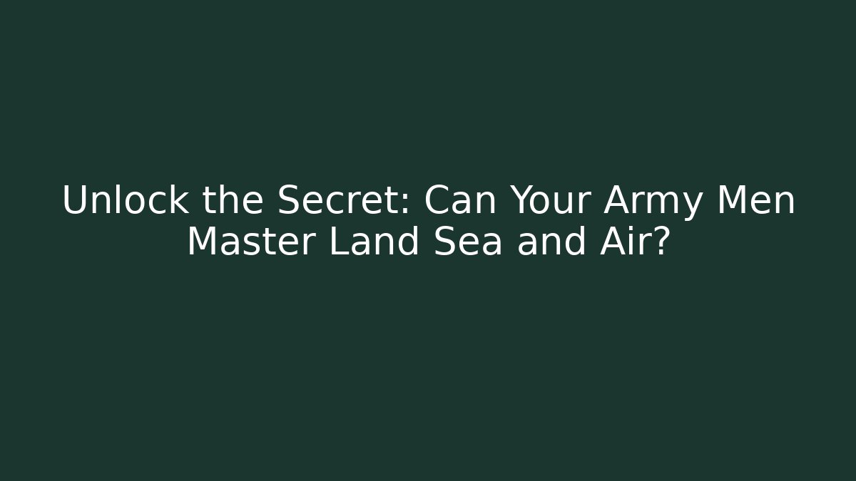 Unlock the Secret: Can Your Army Men Master Land Sea and Air?