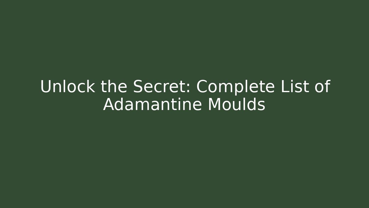 Unlock the Secret: Complete List of Adamantine Moulds