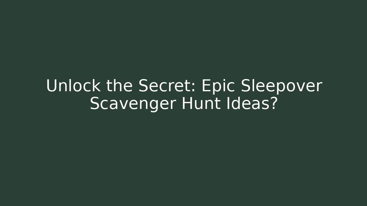 Unlock the Secret: Epic Sleepover Scavenger Hunt Ideas?