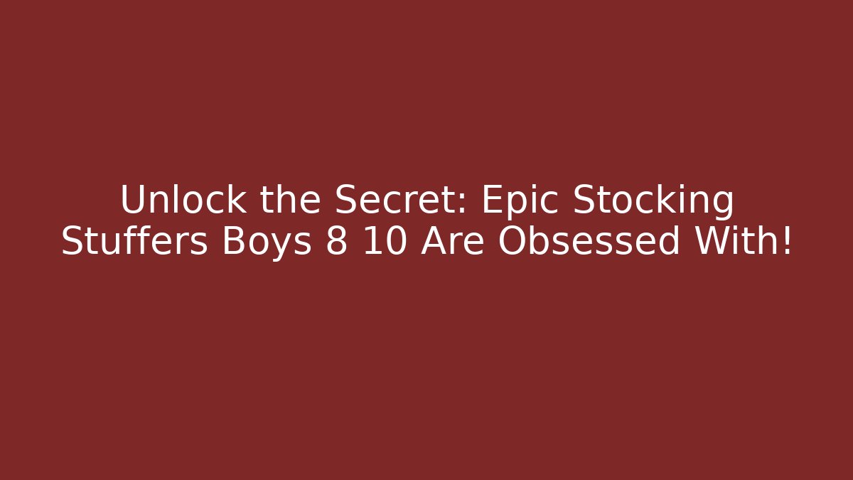 Unlock the Secret: Epic Stocking Stuffers Boys 8 10 Are Obsessed With!