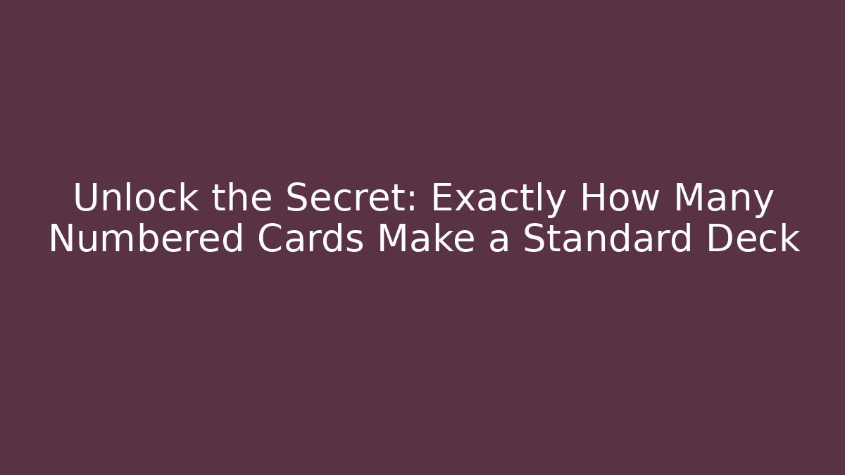 Unlock the Secret: Exactly How Many Numbered Cards Make a Standard Deck