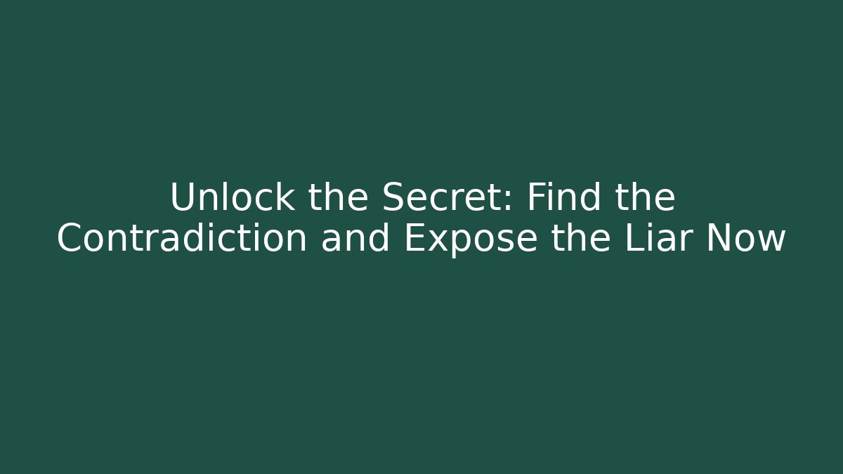Unlock the Secret: Find the Contradiction and Expose the Liar Now