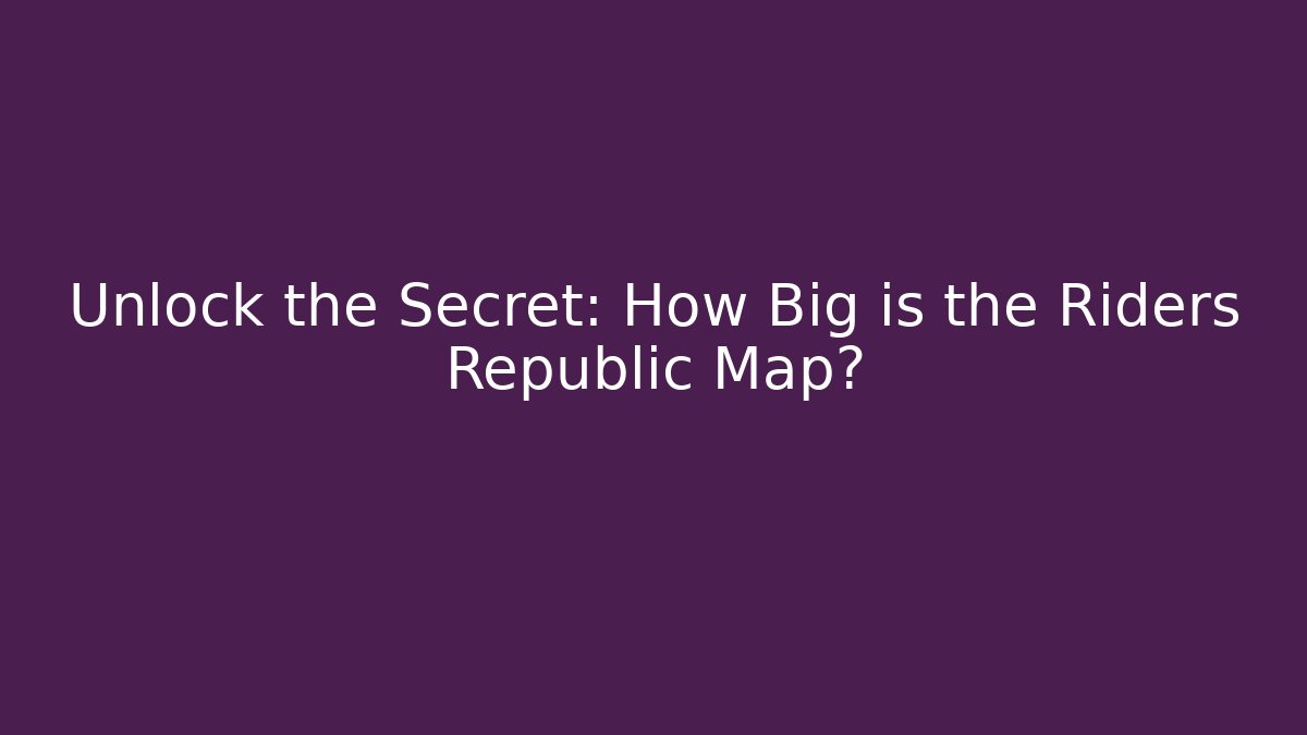 Unlock the Secret: How Big is the Riders Republic Map?