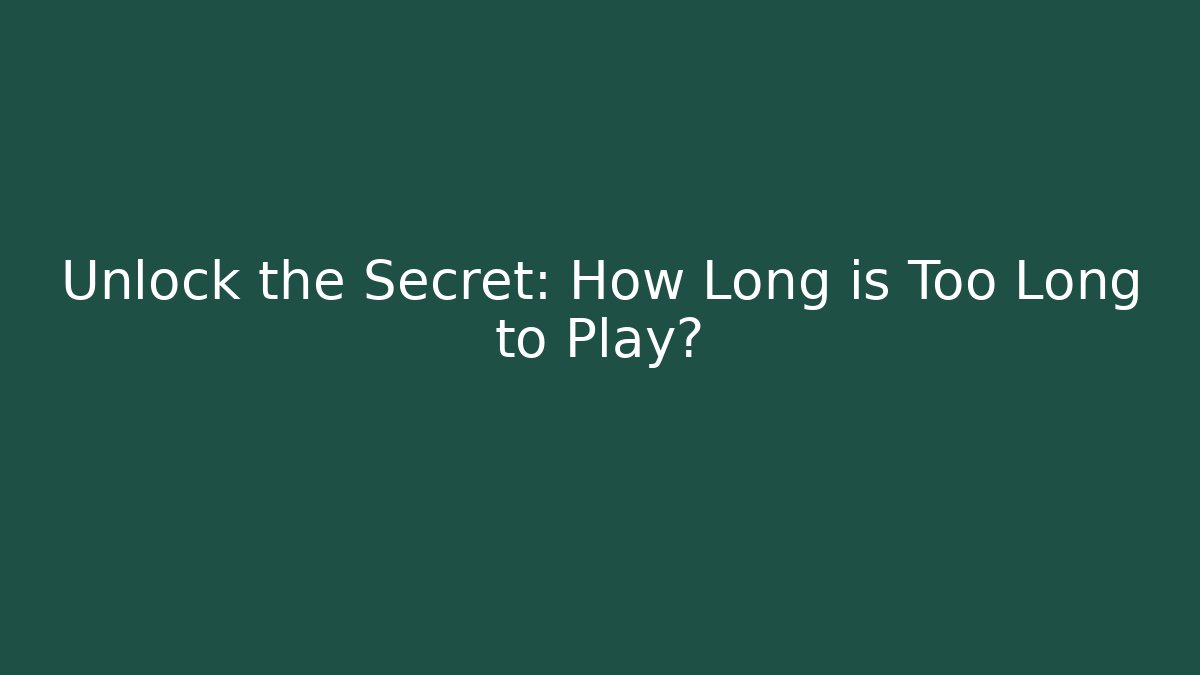 Unlock the Secret: How Long is Too Long to Play?