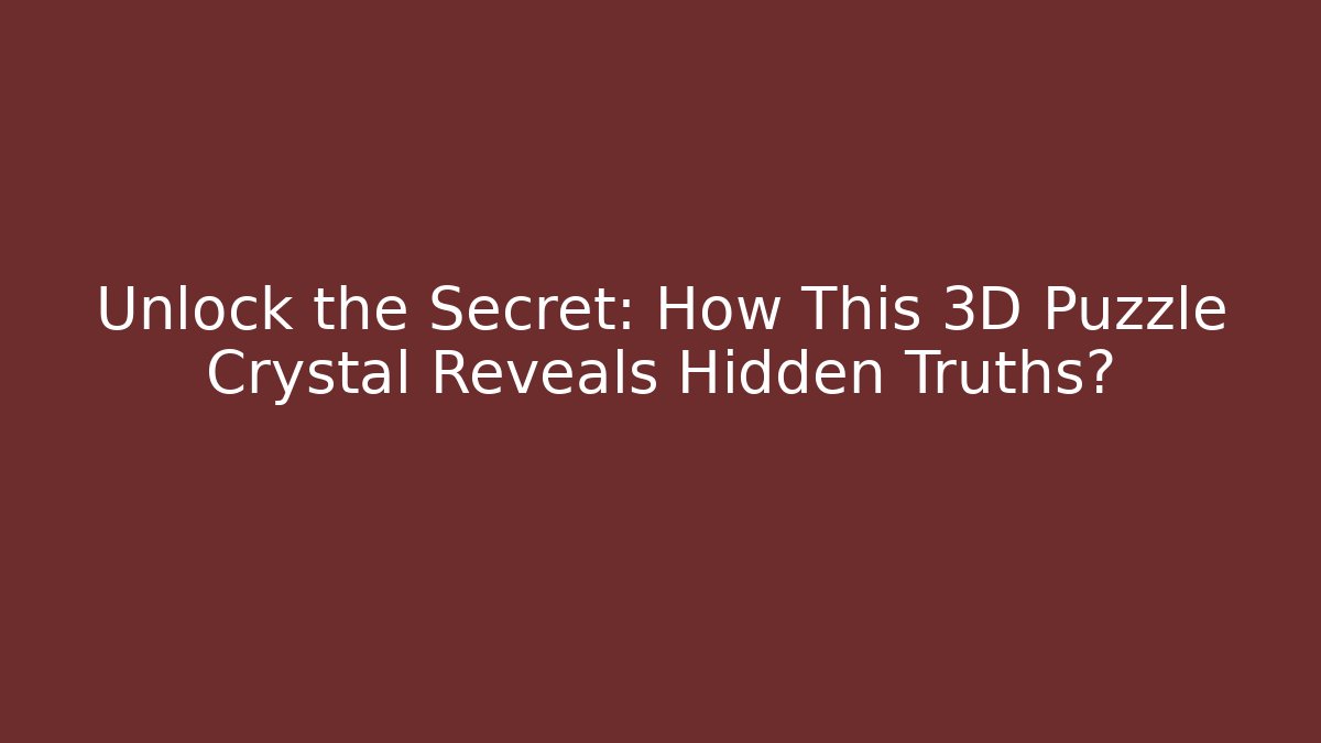 Unlock the Secret: How This 3D Puzzle Crystal Reveals Hidden Truths?