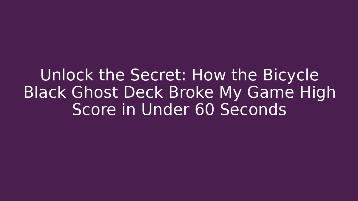 Unlock the Secret: How the Bicycle Black Ghost Deck Broke My Game High Score in Under 60 Seconds