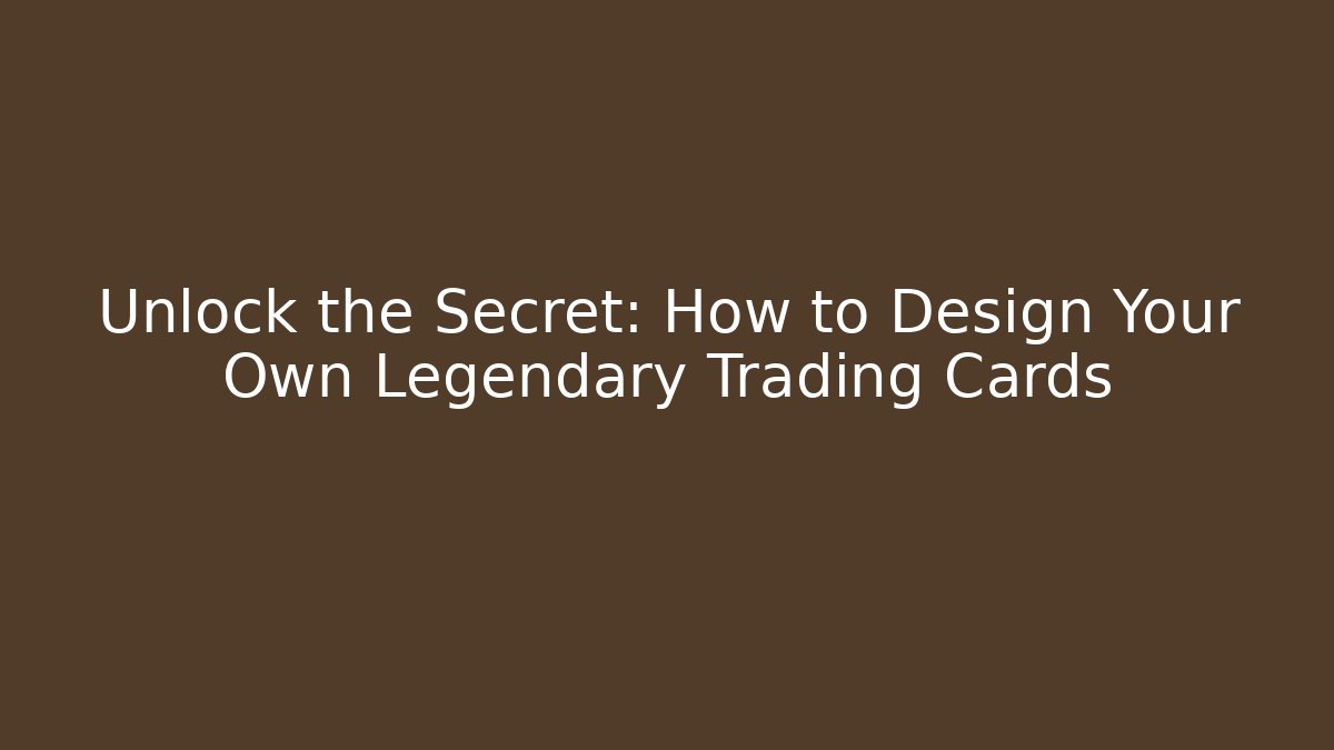 Unlock the Secret: How to Design Your Own Legendary Trading Cards
