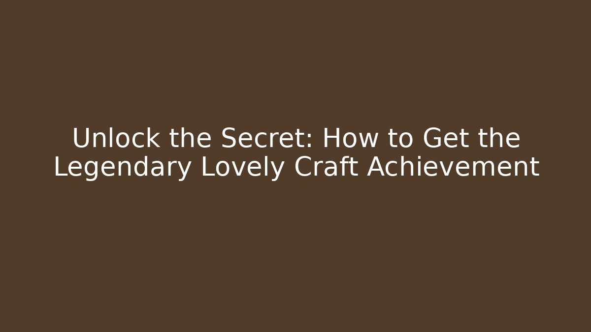 Unlock the Secret: How to Get the Legendary Lovely Craft Achievement