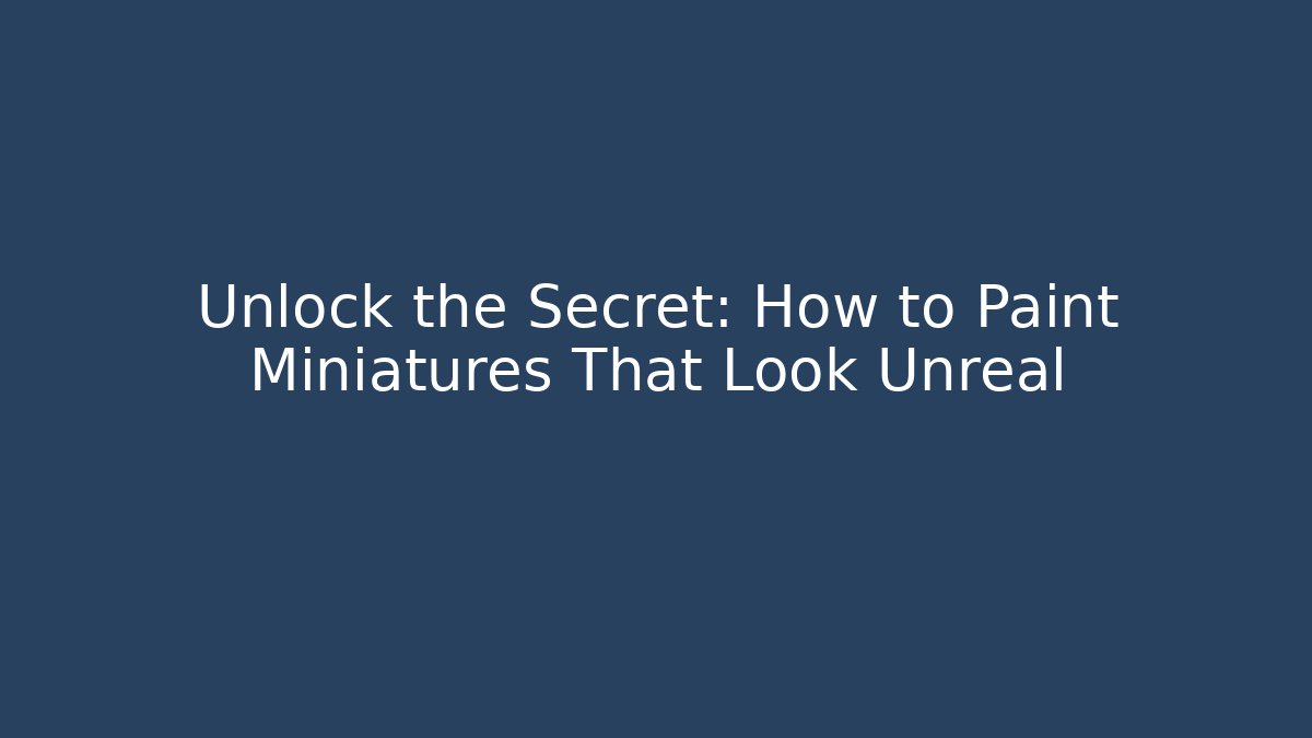 Unlock the Secret: How to Paint Miniatures That Look Unreal