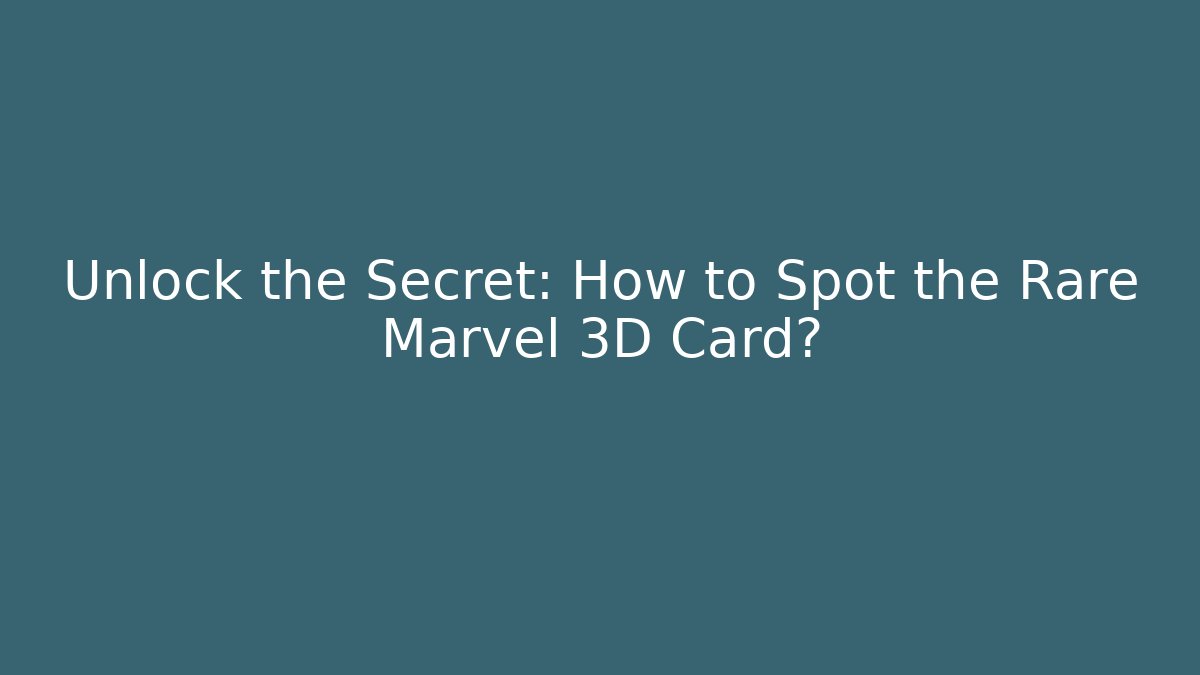 Unlock the Secret: How to Spot the Rare Marvel 3D Card?