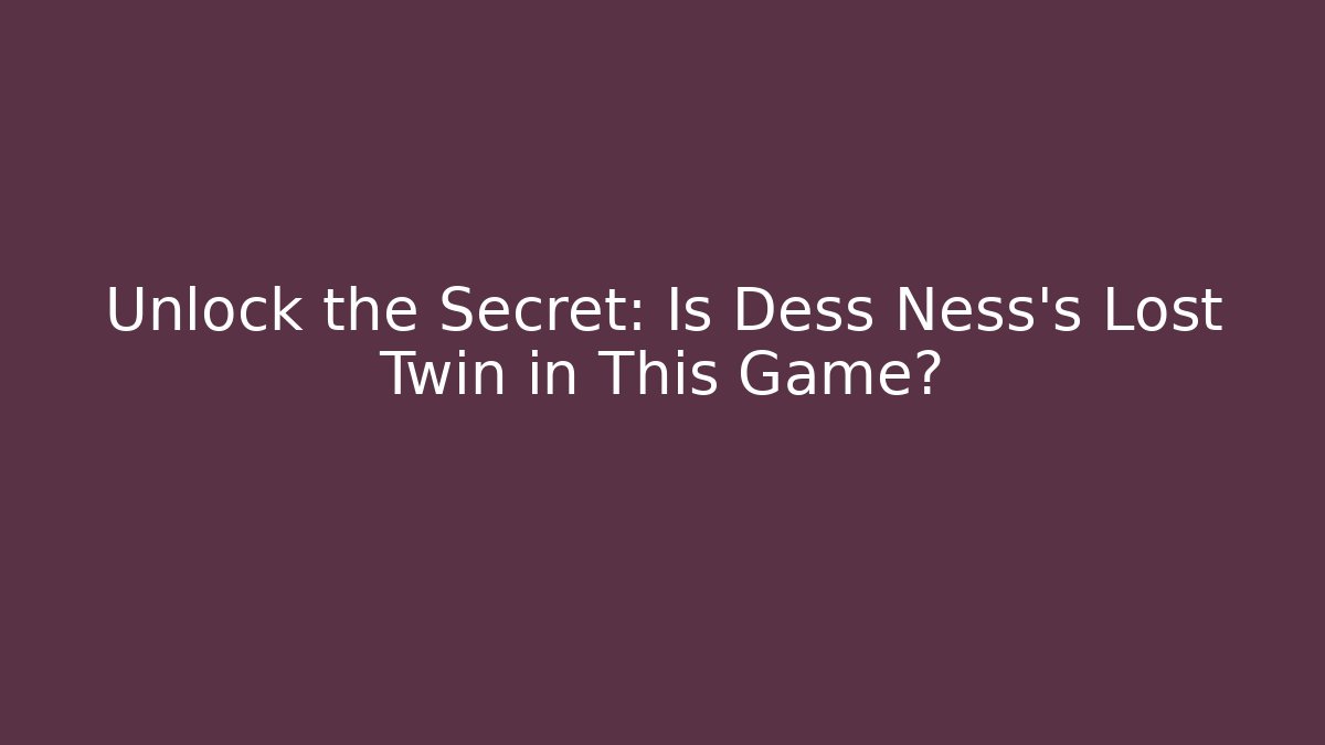 Unlock the Secret: Is Dess Ness's Lost Twin in This Game?