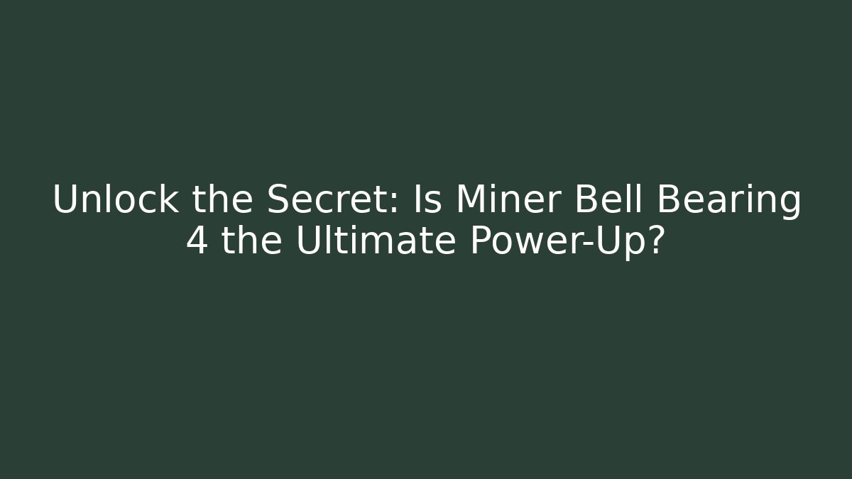 Unlock the Secret: Is Miner Bell Bearing 4 the Ultimate Power-Up?