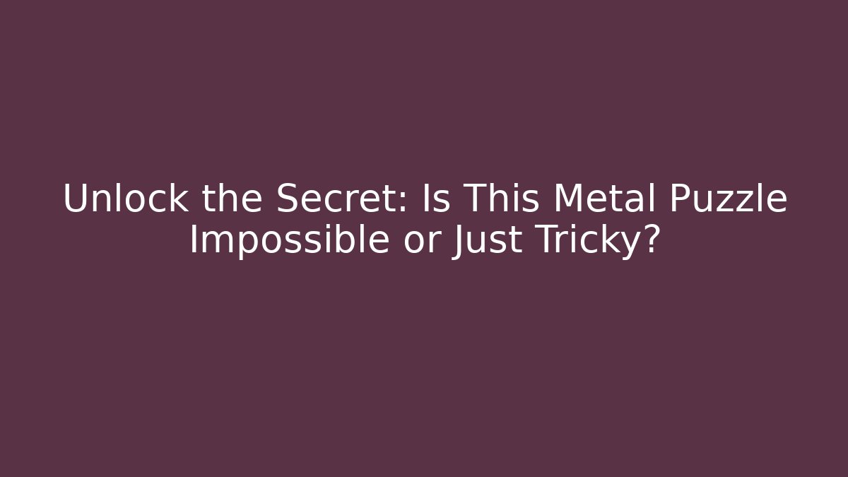 Unlock the Secret: Is This Metal Puzzle Impossible or Just Tricky?