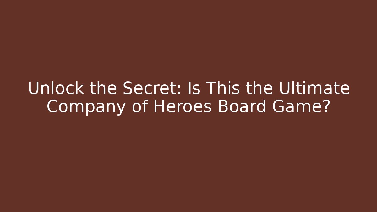 Unlock the Secret: Is This the Ultimate Company of Heroes Board Game?