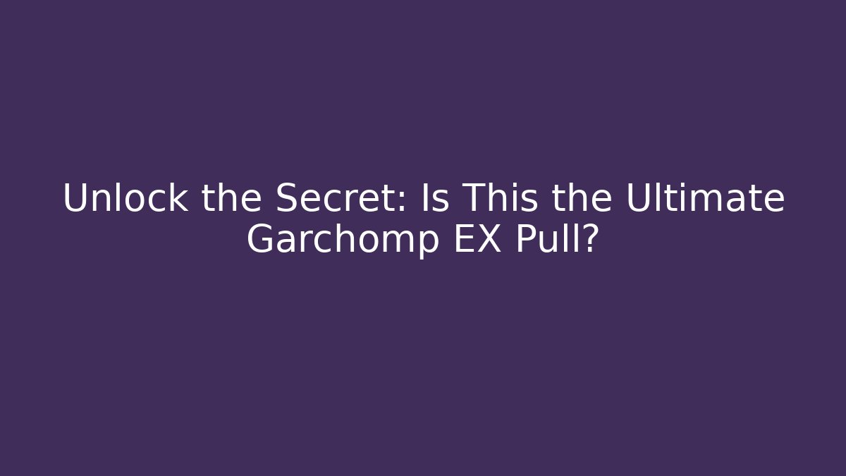 Unlock the Secret: Is This the Ultimate Garchomp EX Pull?