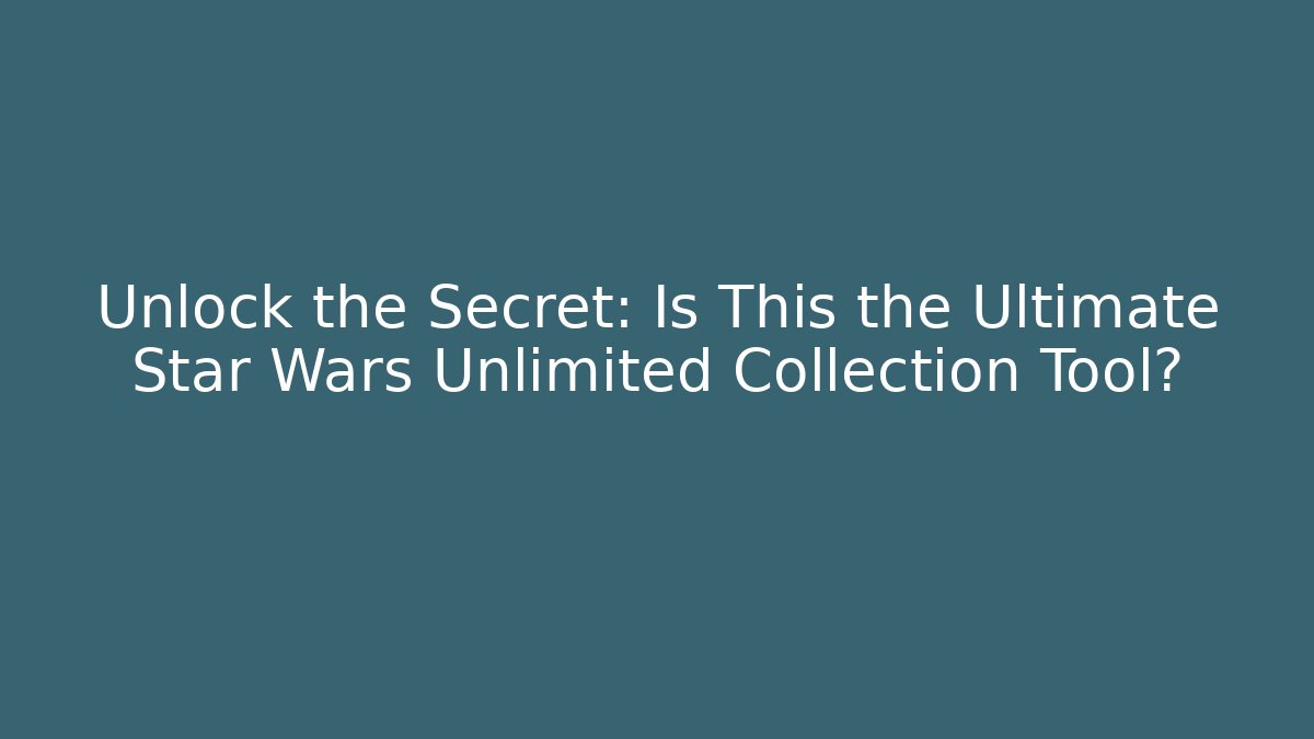 Unlock the Secret: Is This the Ultimate Star Wars Unlimited Collection Tool?
