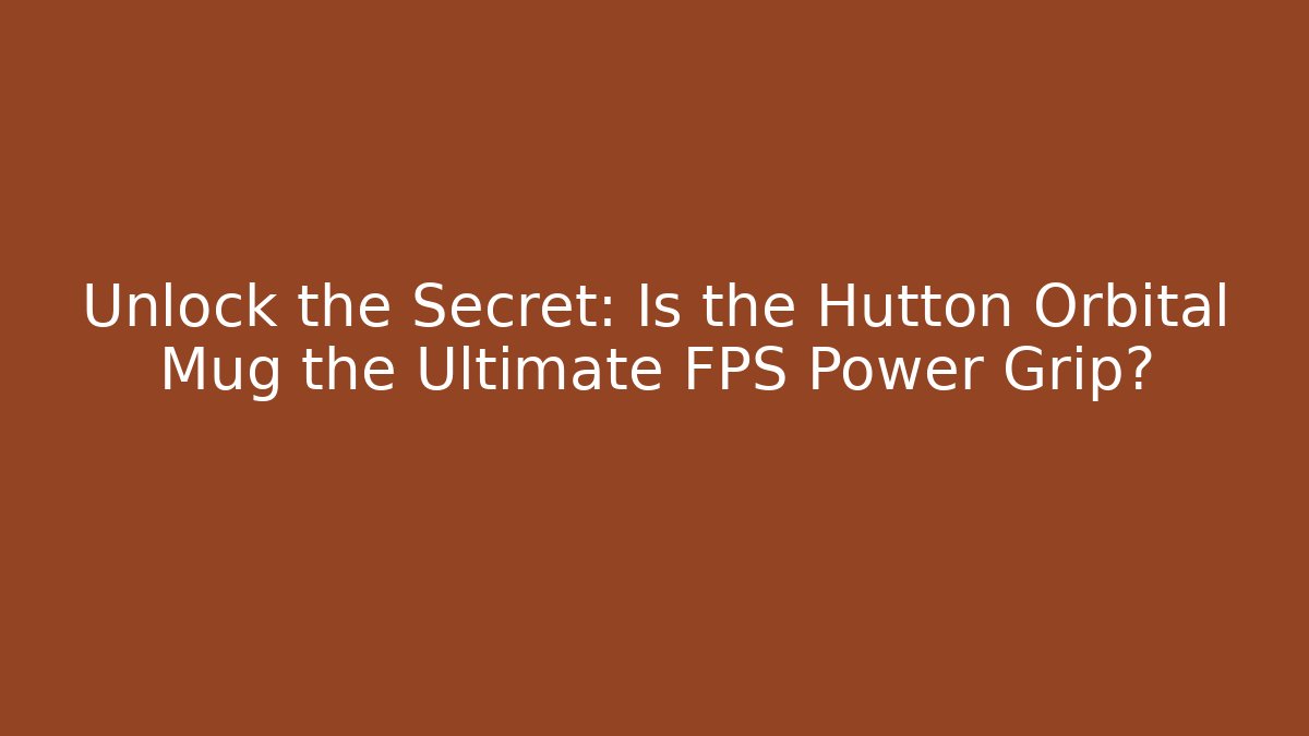 Unlock the Secret: Is the Hutton Orbital Mug the Ultimate FPS Power Grip?