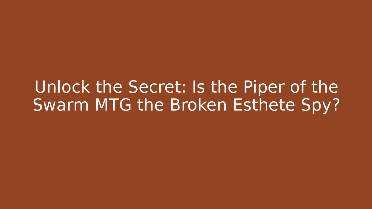 Unlock the Secret: Is the Piper of the Swarm MTG the Broken Esthete Spy?