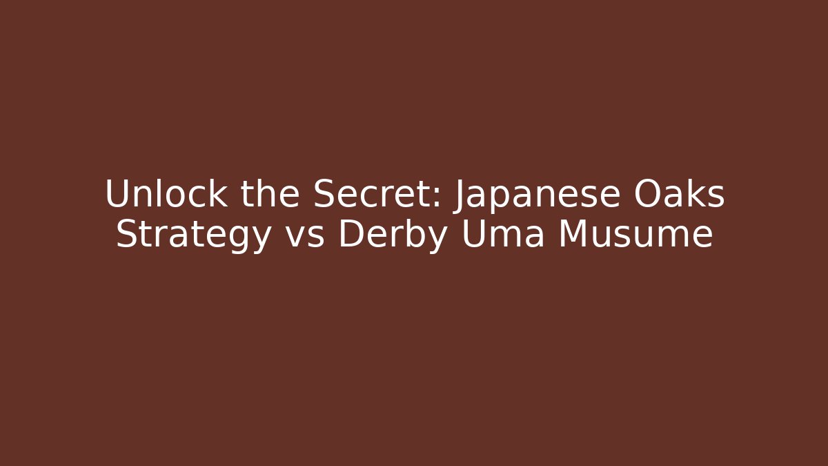 Unlock the Secret: Japanese Oaks Strategy vs Derby Uma Musume