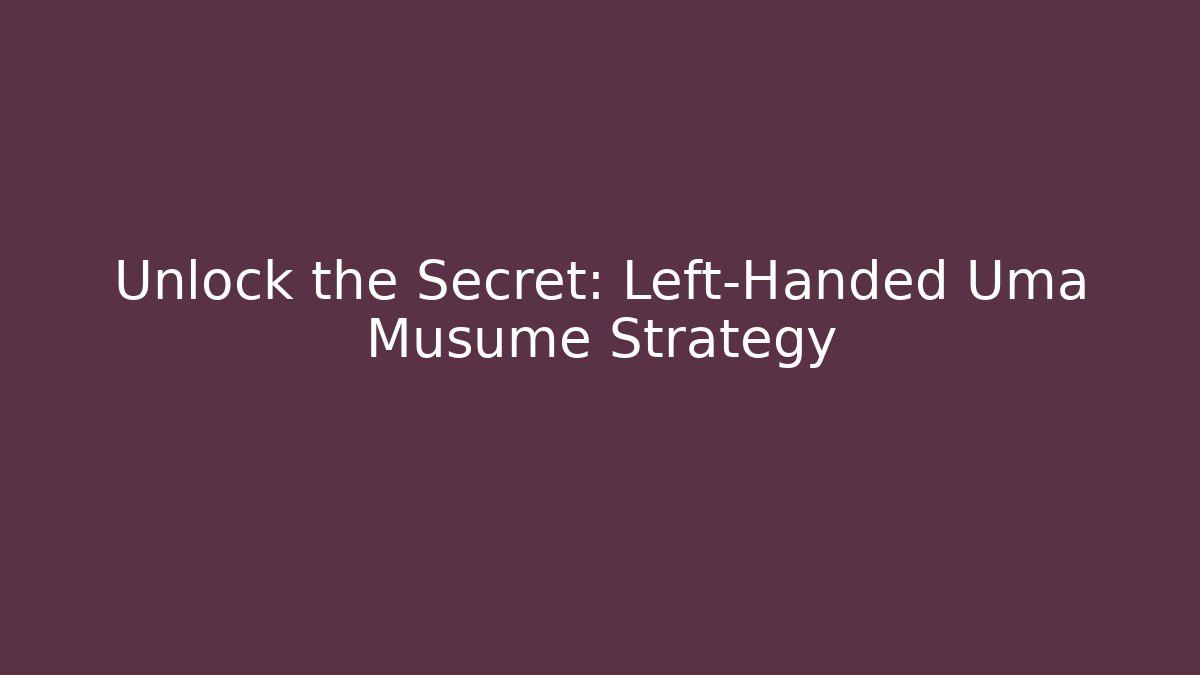 Unlock the Secret: Left-Handed Uma Musume Strategy